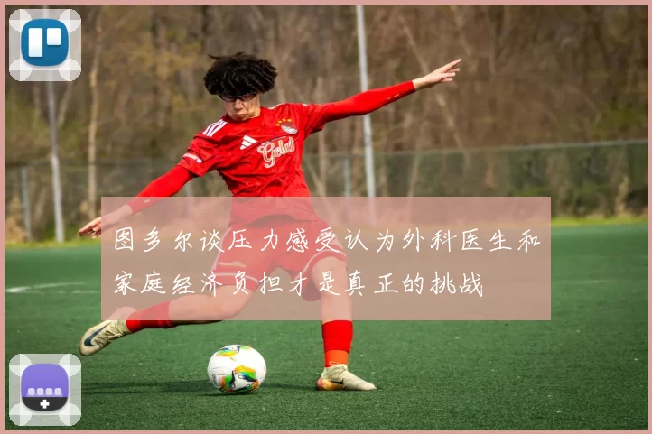 图多尔谈压力感受认为外科医生和家庭经济负担才是真正的挑战