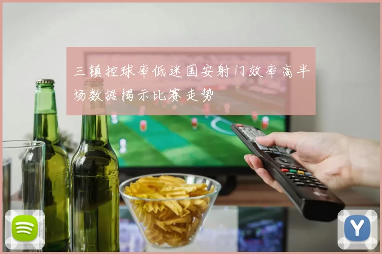 三镇控球率低迷国安射门效率高半场数据揭示比赛走势
