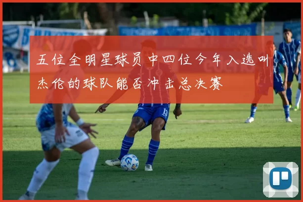 五位全明星球员中四位今年入选叫杰伦的球队能否冲击总决赛