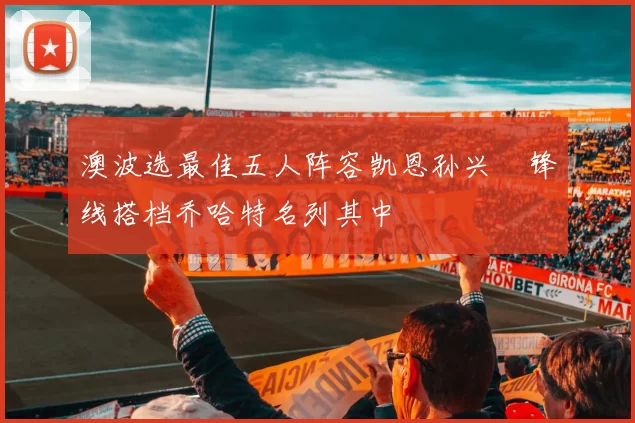澳波选最佳五人阵容凯恩孙兴慜锋线搭档乔哈特名列其中