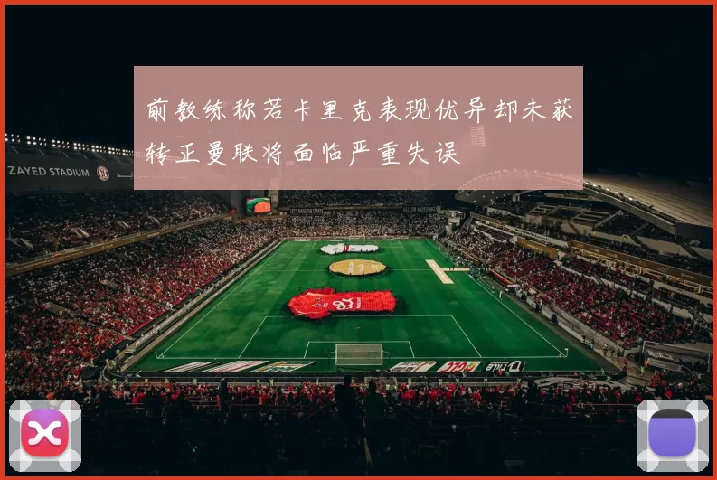 前教练称若卡里克表现优异却未获转正曼联将面临严重失误