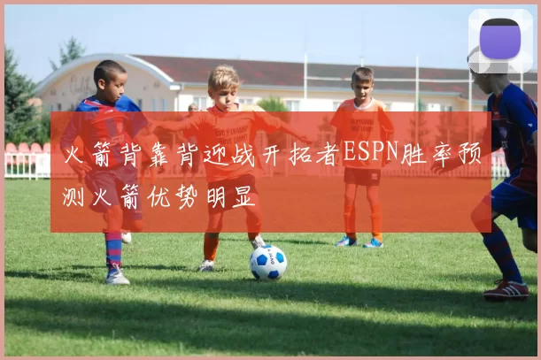 火箭背靠背迎战开拓者ESPN胜率预测火箭优势明显