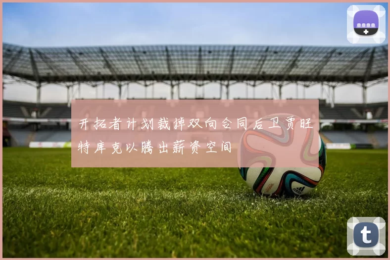 开拓者计划裁掉双向合同后卫贾旺特库克以腾出薪资空间