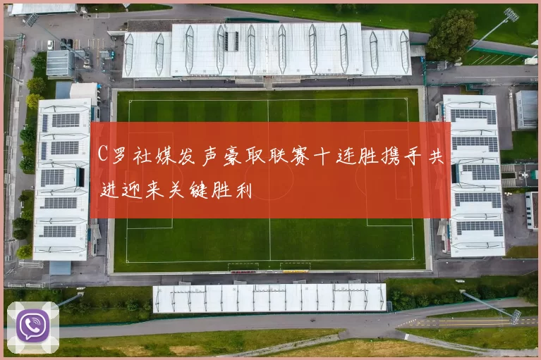 C罗社媒发声豪取联赛十连胜携手共进迎来关键胜利