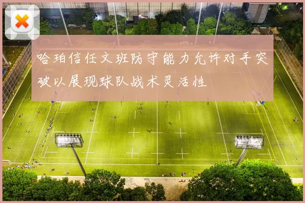 哈珀信任文班防守能力允许对手突破以展现球队战术灵活性