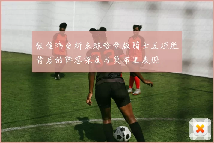 张佳玮分析米球哈登版骑士五连胜背后的阵容深度与莫布里表现