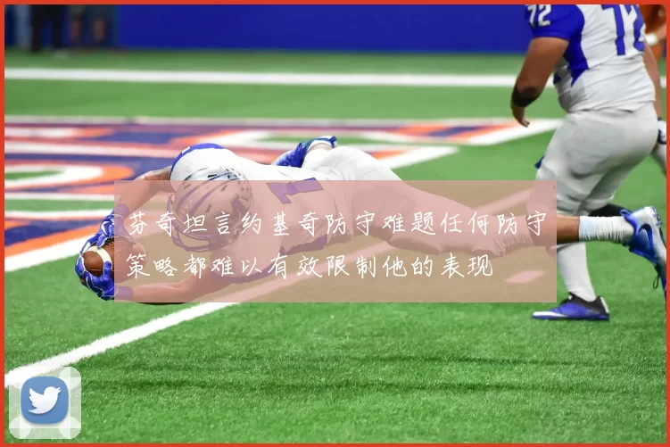 芬奇坦言约基奇防守难题任何防守策略都难以有效限制他的表现