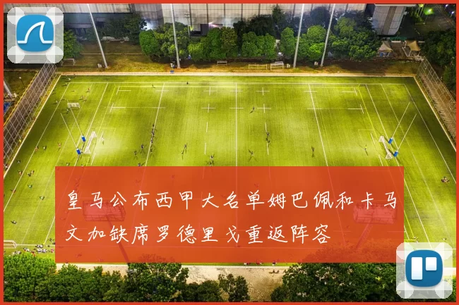 皇马公布西甲大名单姆巴佩和卡马文加缺席罗德里戈重返阵容