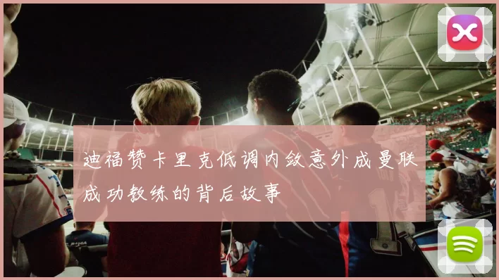迪福赞卡里克低调内敛意外成曼联成功教练的背后故事