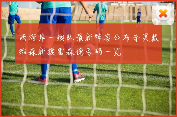 西海岸一线队最新阵容公布李昊戴维森新援雷森德号码一览